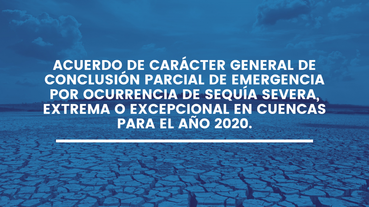 Acuerdo de carácter general de conclusión parcial de emergencia por ocurrencia de sequía severa, extrema o excepcional en cuencas para el año 2020.