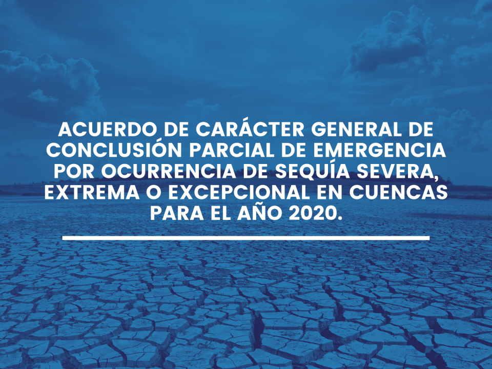 Acuerdo de carácter general de conclusión parcial de emergencia por ocurrencia de sequía severa, extrema o excepcional en cuencas para el año 2020.